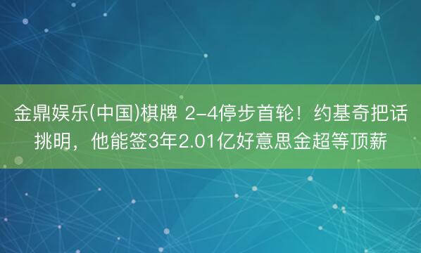 金鼎娱乐(中国)棋牌 2-4停步首轮!约基奇把话挑明,他能签3年2.01亿好意思金超等顶薪