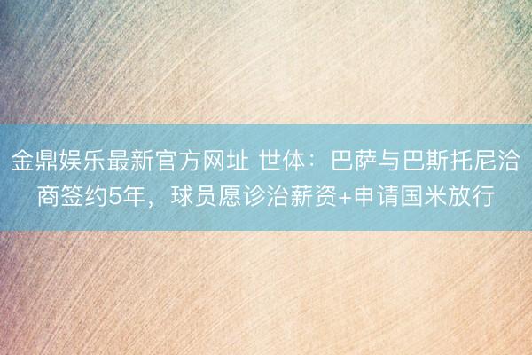 金鼎娱乐最新官方网址 世体：巴萨与巴斯托尼洽商签约5年，球员愿诊治薪资+申请国米放行