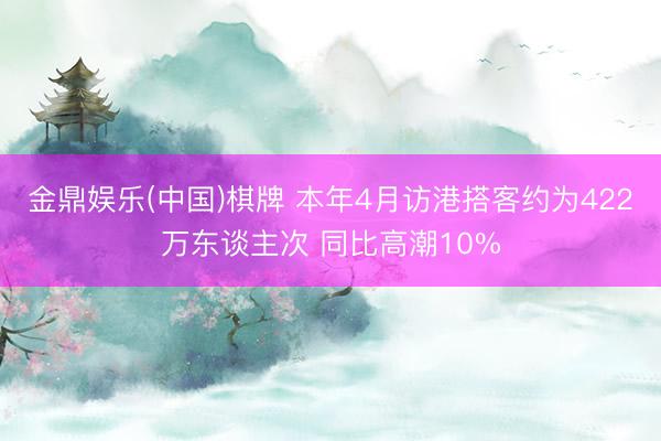 金鼎娱乐(中国)棋牌 本年4月访港搭客约为422万东谈主次 同比高潮10%
