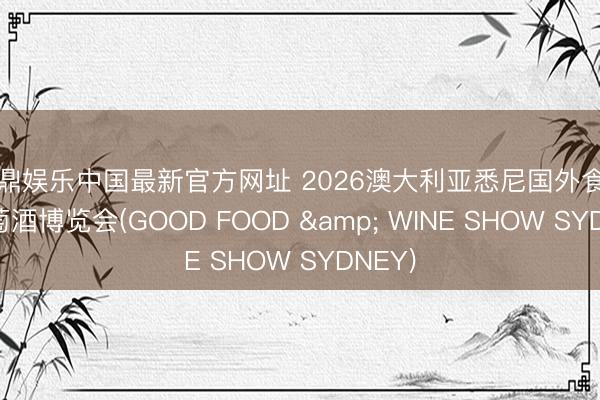 金鼎娱乐中国最新官方网址 2026澳大利亚悉尼国外食物和葡萄酒博览会(GOOD FOOD & WINE SHOW SYDNEY)