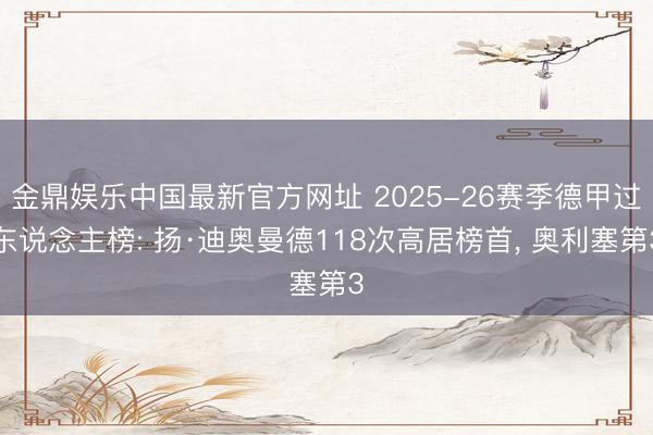 金鼎娱乐中国最新官方网址 2025-26赛季德甲过东说念主榜: 扬·迪奥曼德118次高居榜首， 奥利塞第3