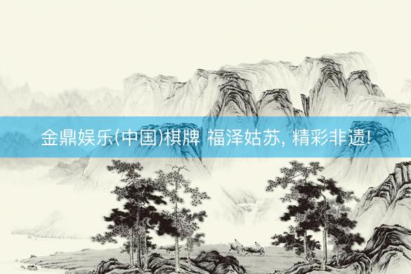 金鼎娱乐(中国)棋牌 福泽姑苏， 精彩非遗!