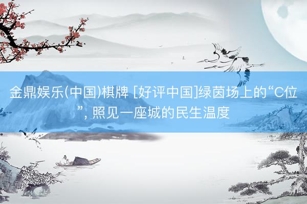 金鼎娱乐(中国)棋牌 [好评中国]绿茵场上的“C位”， 照见一座城的民生温度