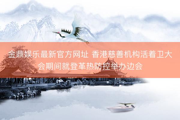 金鼎娱乐最新官方网址 香港慈善机构活着卫大会期间就登革热防控举办边会