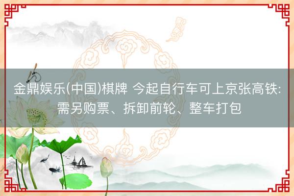 金鼎娱乐(中国)棋牌 今起自行车可上京张高铁: 需另购票、拆卸前轮、整车打包