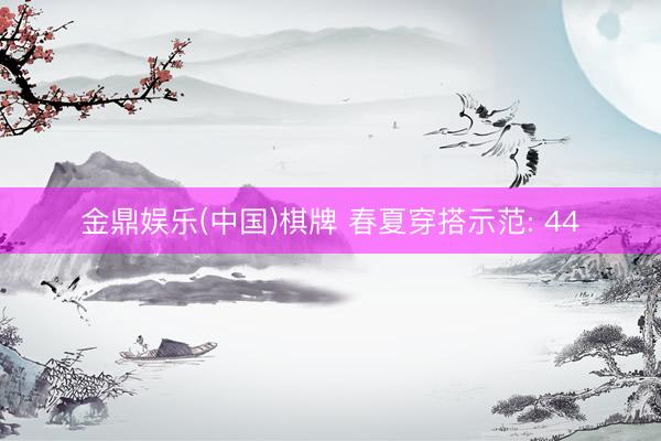 金鼎娱乐(中国)棋牌 春夏穿搭示范: 44