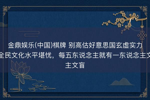 金鼎娱乐(中国)棋牌 别高估好意思国玄虚实力！全民文化水平堪忧，每五东说念主就有一东说念主文盲