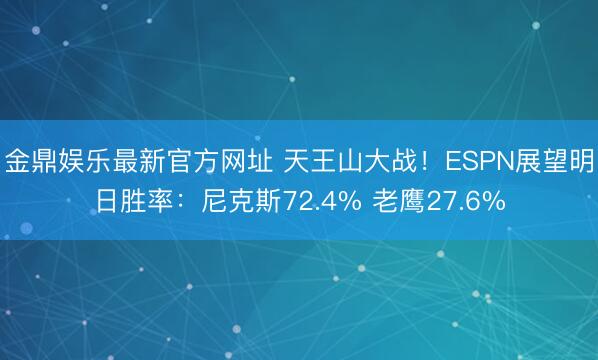 金鼎娱乐最新官方网址 天王山大战！ESPN展望明日胜率：尼克斯72.4% 老鹰27.6%