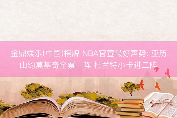 金鼎娱乐(中国)棋牌 NBA官宣最好声势: 亚历山约莫基奇全票一阵 杜兰特小卡进二阵