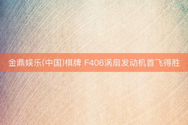 金鼎娱乐(中国)棋牌 F406涡扇发动机首飞得胜
