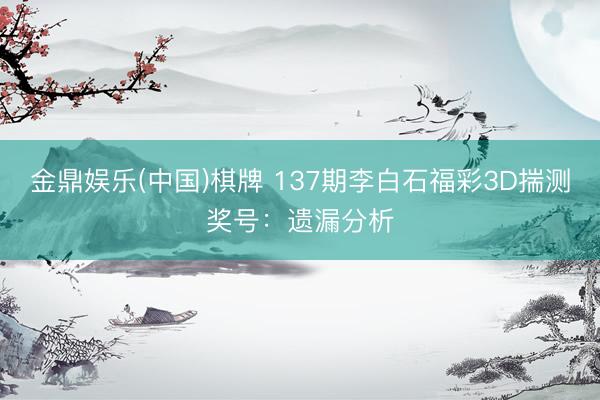 金鼎娱乐(中国)棋牌 137期李白石福彩3D揣测奖号：遗漏分析