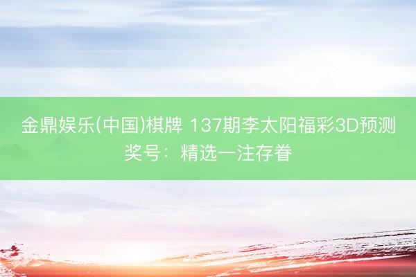 金鼎娱乐(中国)棋牌 137期李太阳福彩3D预测奖号：精选一注存眷