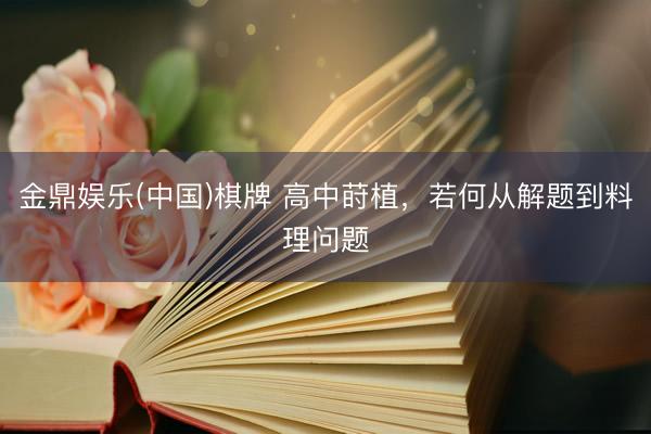 金鼎娱乐(中国)棋牌 高中莳植，若何从解题到料理问题