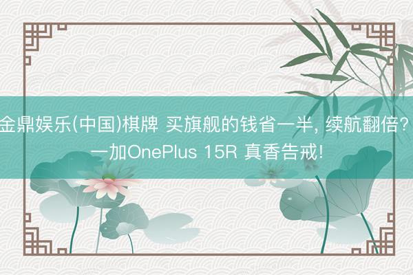 金鼎娱乐(中国)棋牌 买旗舰的钱省一半， 续航翻倍? 一加OnePlus 15R 真香告戒!