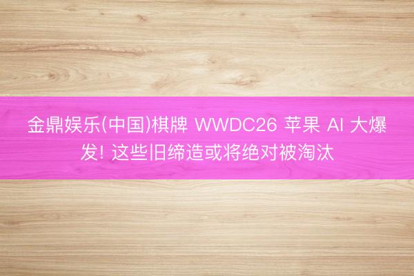 金鼎娱乐(中国)棋牌 WWDC26 苹果 AI 大爆发! 这些旧缔造或将绝对被淘汰