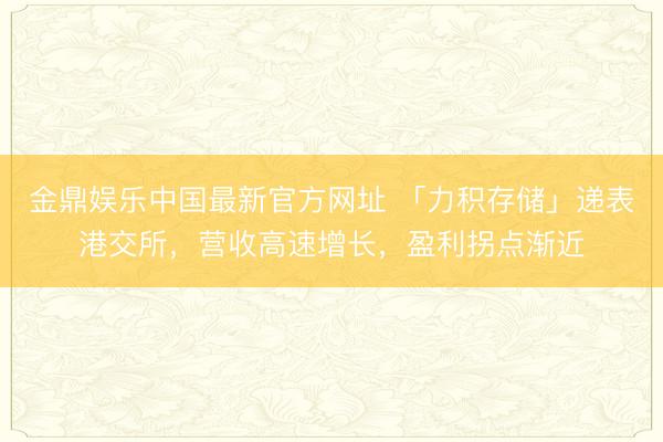 金鼎娱乐中国最新官方网址 「力积存储」递表港交所，营收高速增长，盈利拐点渐近