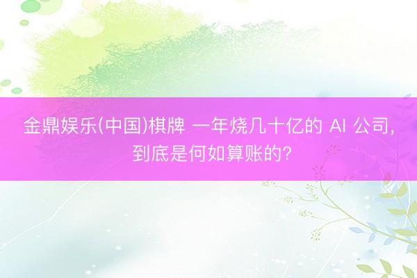 金鼎娱乐(中国)棋牌 一年烧几十亿的 AI 公司, 到底是何