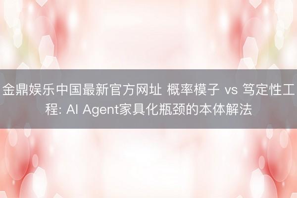金鼎娱乐中国最新官方网址 概率模子 vs 笃定性工程: AI Agent家具化瓶颈的本体解法