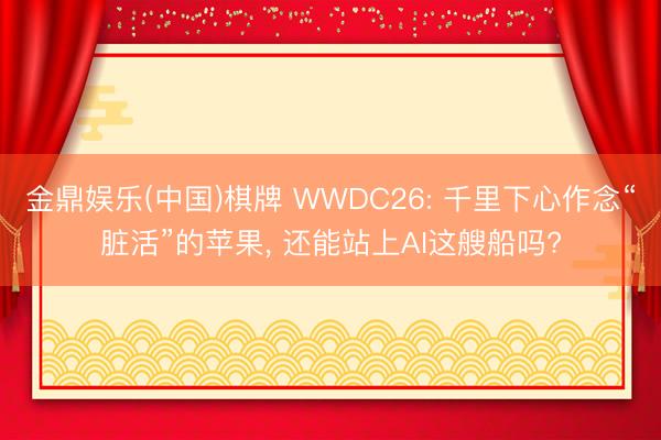 金鼎娱乐(中国)棋牌 WWDC26: 千里下心作念“脏活”的苹果， 还能站上AI这艘船吗?