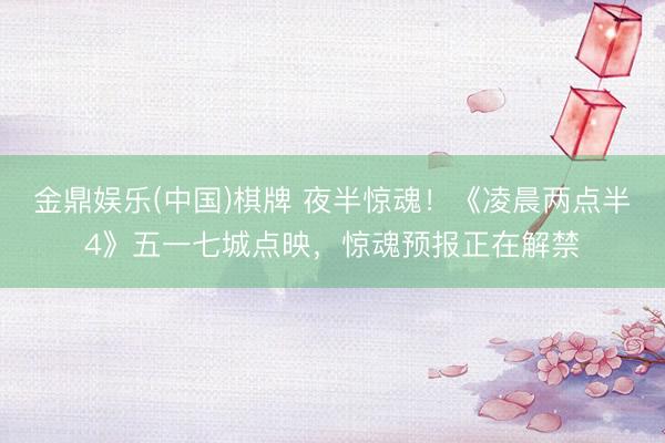 金鼎娱乐(中国)棋牌 夜半惊魂！《凌晨两点半4》五一七城点映，惊魂预报正在解禁