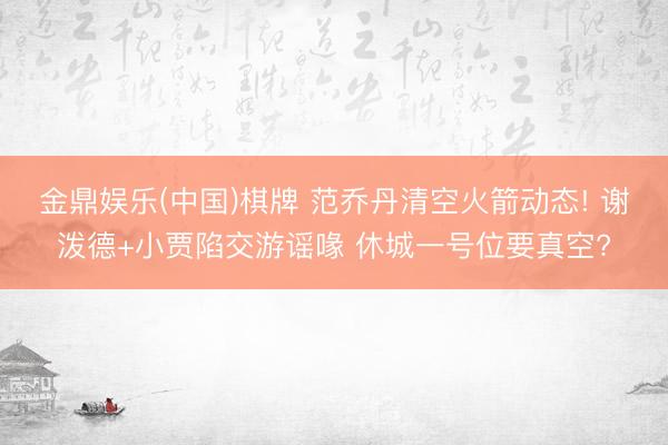 金鼎娱乐(中国)棋牌 范乔丹清空火箭动态! 谢泼德+小贾陷交游谣喙 休城一号位要真空?
