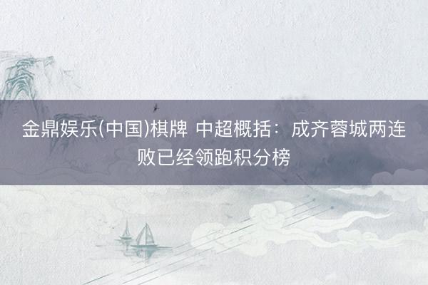 金鼎娱乐(中国)棋牌 中超概括：成齐蓉城两连败已经领跑积分榜