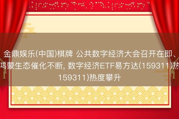 金鼎娱乐(中国)棋牌 公共数字经济大会召开在即、算力与鸿蒙生态催化不断， 数字经济ETF易方达(159311)热度攀升
