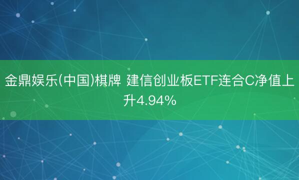 金鼎娱乐(中国)棋牌 建信创业板ETF连合C净值上升4.94%