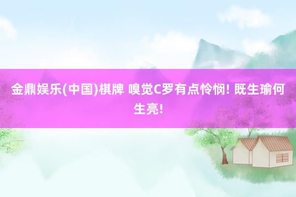 金鼎娱乐(中国)棋牌 嗅觉C罗有点怜悯! 既生瑜何生亮!